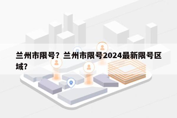 兰州市限号？兰州市限号2024最新限号区域？-第1张图片