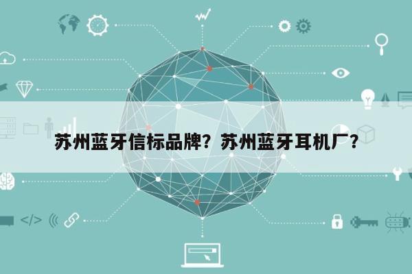 苏州蓝牙信标品牌？苏州蓝牙耳机厂？-第1张图片