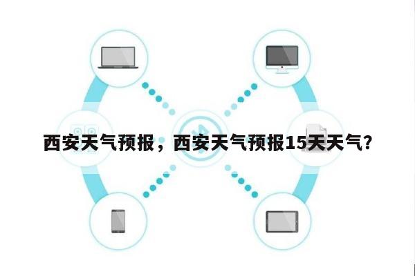 西安天气预报，西安天气预报15天天气？-第1张图片