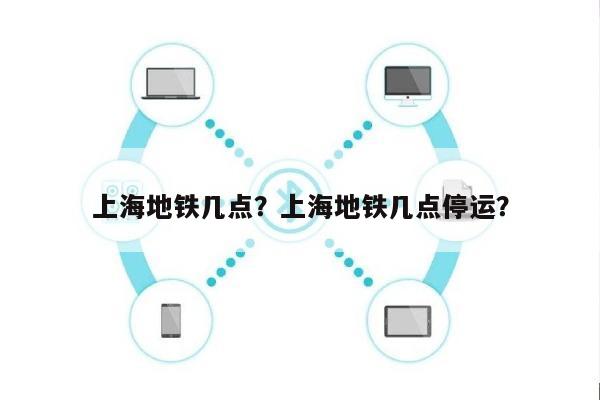 上海地铁几点？上海地铁几点停运？-第1张图片