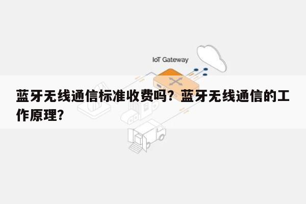 蓝牙无线通信标准收费吗？蓝牙无线通信的工作原理？-第1张图片