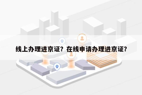 线上办理进京证？在线申请办理进京证？-第1张图片