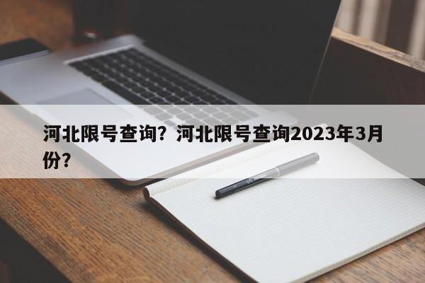 河北限号查询？河北限号查询2023年3月份？-第1张图片