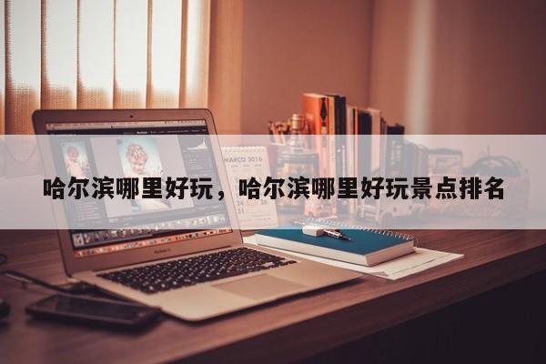 哈尔滨哪里好玩，哈尔滨哪里好玩景点排名-第1张图片