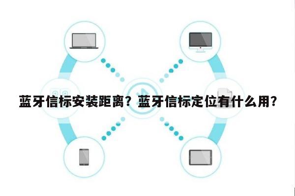 蓝牙信标安装距离？蓝牙信标定位有什么用？-第1张图片