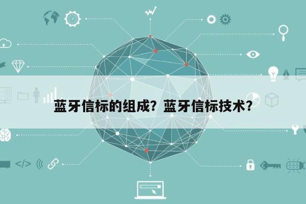 蓝牙信标的组成？蓝牙信标技术？-第1张图片