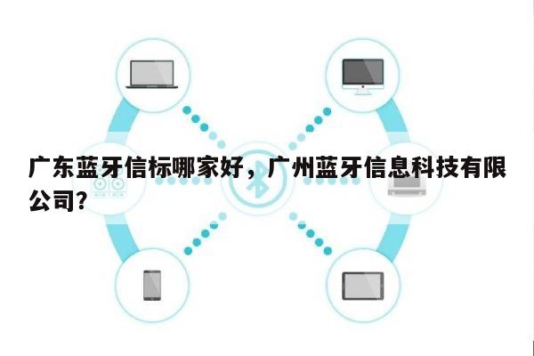 广东蓝牙信标哪家好，广州蓝牙信息科技有限公司？-第1张图片