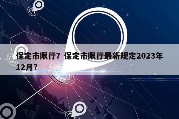 保定市限行？保定市限行最新规定2023年12月？-第1张图片