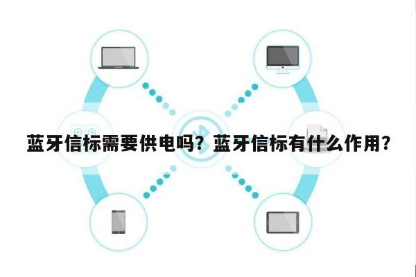 蓝牙信标需要供电吗？蓝牙信标有什么作用？-第1张图片