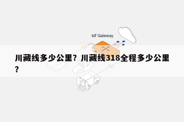 川藏线多少公里？川藏线318全程多少公里？-第1张图片