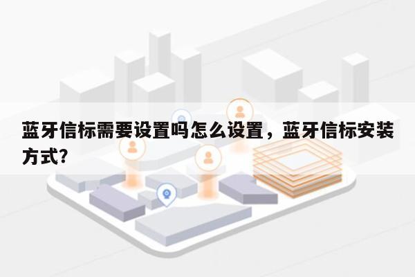 蓝牙信标需要设置吗怎么设置，蓝牙信标安装方式？-第1张图片