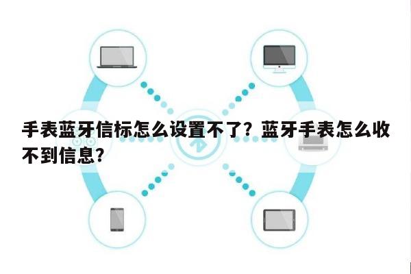 手表蓝牙信标怎么设置不了？蓝牙手表怎么收不到信息？-第1张图片