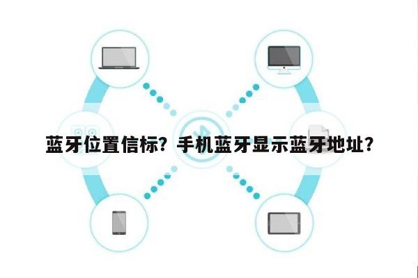 蓝牙位置信标？手机蓝牙显示蓝牙地址？-第1张图片