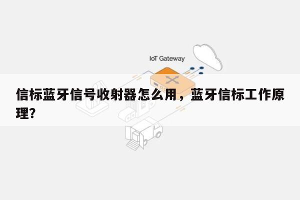 信标蓝牙信号收射器怎么用，蓝牙信标工作原理？-第1张图片