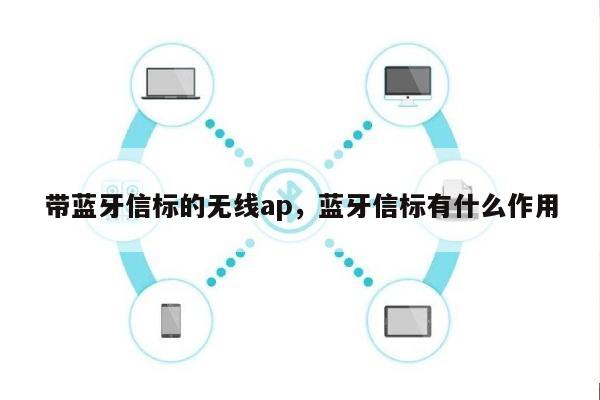 带蓝牙信标的无线ap，蓝牙信标有什么作用-第1张图片