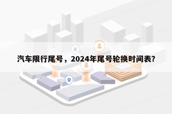 汽车限行尾号，2024年尾号轮换时间表？-第1张图片