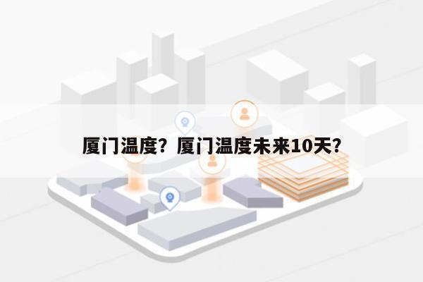 厦门温度？厦门温度未来10天？-第1张图片