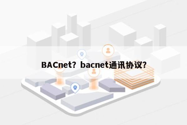 BACnet？bacnet通讯协议？-第1张图片