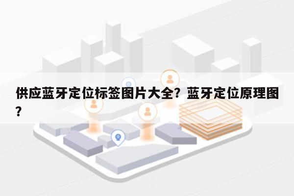 供应蓝牙定位标签图片大全？蓝牙定位原理图？-第1张图片