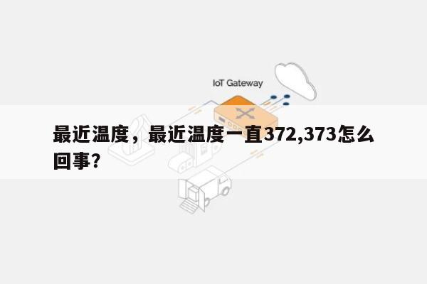 最近温度，最近温度一直372,373怎么回事？-第1张图片