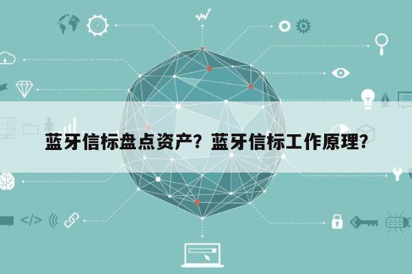 蓝牙信标盘点资产？蓝牙信标工作原理？-第1张图片