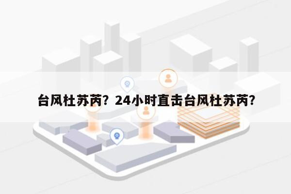 台风杜苏芮？24小时直击台风杜苏芮？-第1张图片