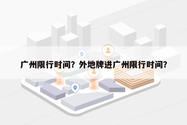 广州限行时间？外地牌进广州限行时间？-第1张图片