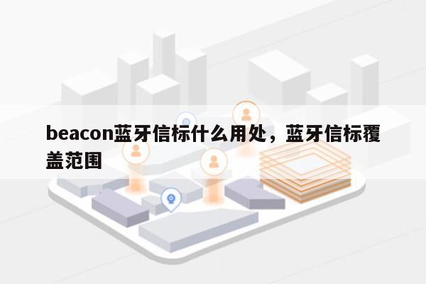 beacon蓝牙信标什么用处，蓝牙信标覆盖范围-第1张图片