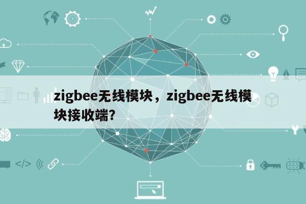 zigbee无线模块，zigbee无线模块接收端？-第1张图片