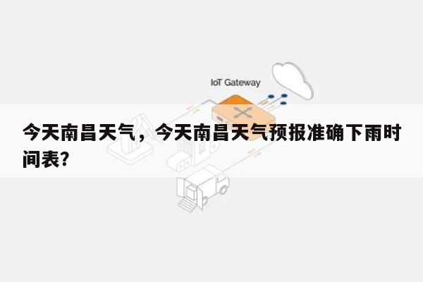 今天南昌天气，今天南昌天气预报准确下雨时间表？-第1张图片