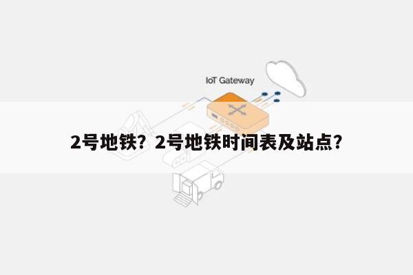 2号地铁？2号地铁时间表及站点？-第1张图片