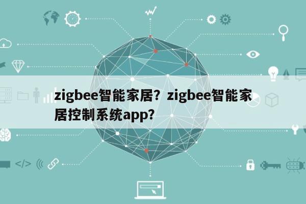 zigbee智能家居？zigbee智能家居控制系统app？-第1张图片