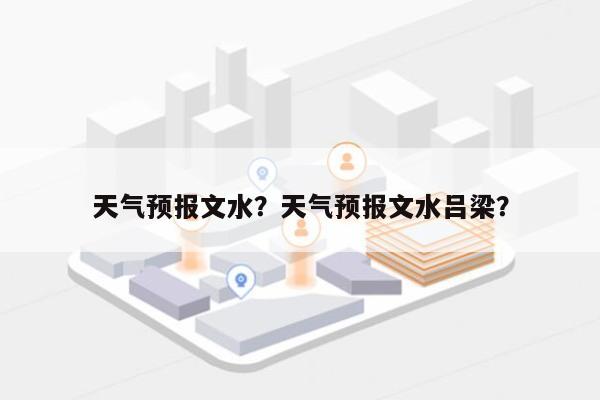 天气预报文水？天气预报文水吕梁？-第1张图片