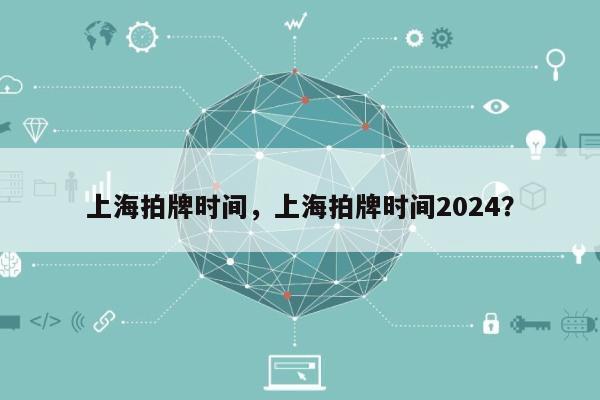 上海拍牌时间，上海拍牌时间2024？-第1张图片