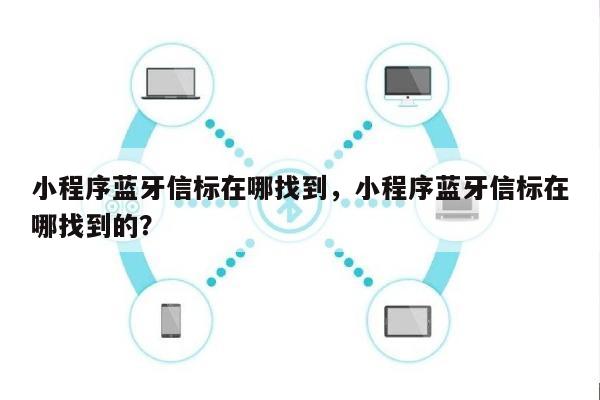 小程序蓝牙信标在哪找到，小程序蓝牙信标在哪找到的？-第1张图片