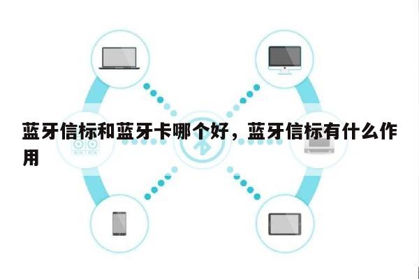 蓝牙信标和蓝牙卡哪个好，蓝牙信标有什么作用-第1张图片