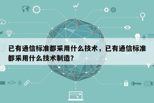 已有通信标准都采用什么技术，已有通信标准都采用什么技术制造？-第1张图片