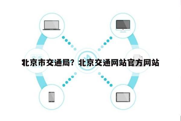 北京市交通局？北京交通网站官方网站
？-第1张图片