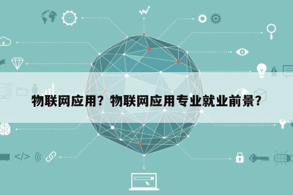 物联网应用？物联网应用专业就业前景？-第1张图片