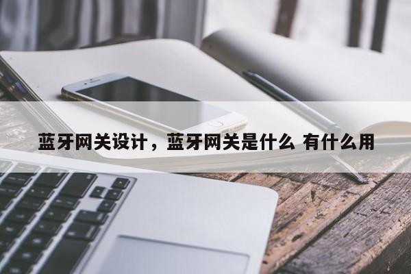 蓝牙网关设计，蓝牙网关是什么 有什么用-第1张图片