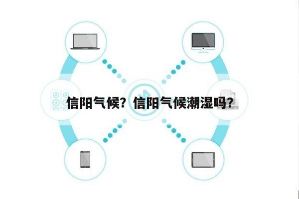 信阳气候？信阳气候潮湿吗？-第1张图片