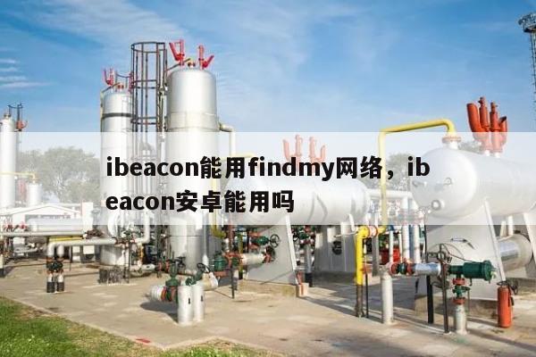 ibeacon能用findmy网络，ibeacon安卓能用吗-第1张图片