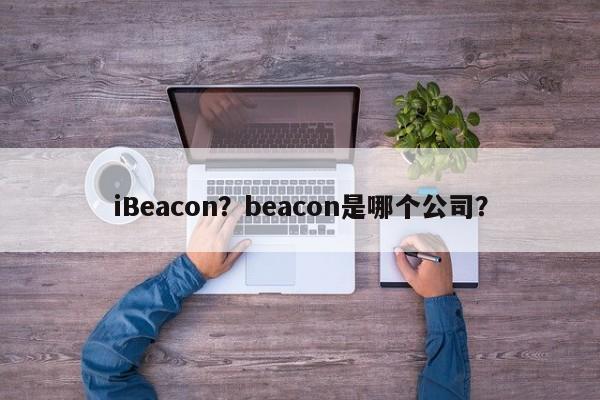 iBeacon？beacon是哪个公司？-第1张图片