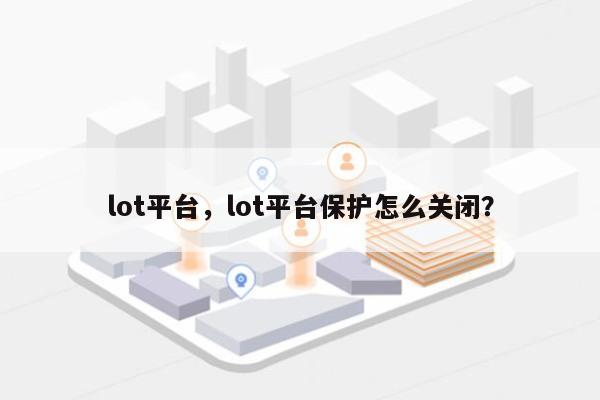 lot平台，lot平台保护怎么关闭？-第1张图片