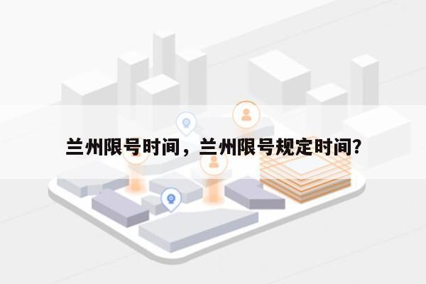 兰州限号时间，兰州限号规定时间？-第1张图片