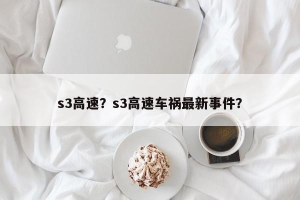 s3高速？s3高速车祸最新事件？-第1张图片