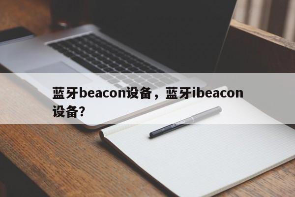 蓝牙beacon设备，蓝牙ibeacon设备？-第1张图片