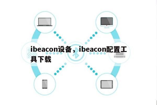 ibeacon设备，ibeacon配置工具下载-第1张图片