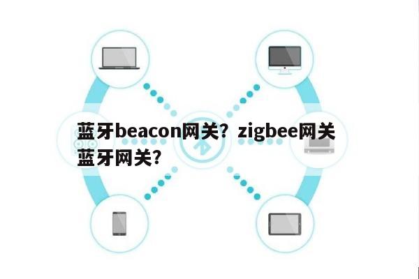 蓝牙beacon网关？zigbee网关 蓝牙网关？-第1张图片