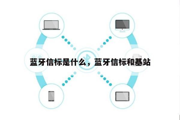 蓝牙信标是什么，蓝牙信标和基站-第1张图片